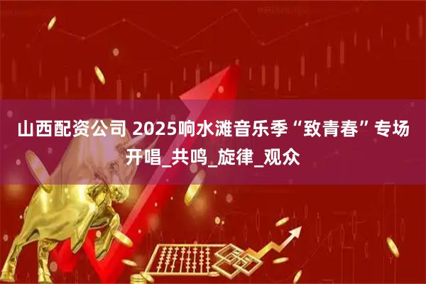 山西配资公司 2025响水滩音乐季“致青春”专场开唱_共鸣_旋律_观众