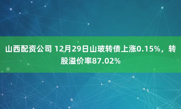 山西配资公司 12月29日山玻转债上涨0.15%，转股溢价率87.02%