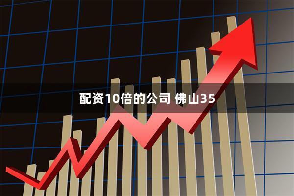 配资10倍的公司 佛山35